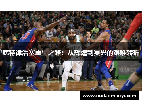 底特律活塞重生之路：从辉煌到复兴的艰难转折