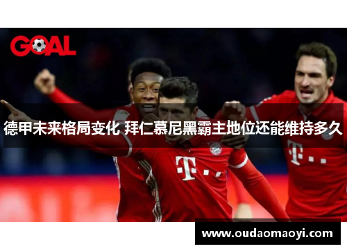 德甲未来格局变化 拜仁慕尼黑霸主地位还能维持多久