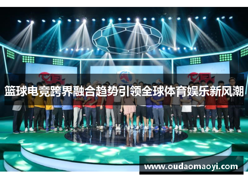 篮球电竞跨界融合趋势引领全球体育娱乐新风潮