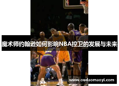 魔术师约翰逊如何影响NBA控卫的发展与未来